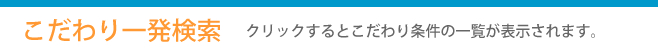 こだわり一発検索　クリックするとこだわり条件の一覧が表示されます。